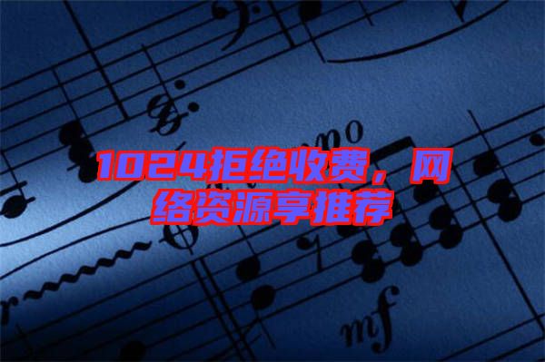 1024拒絕收費(fèi)，網(wǎng)絡(luò)資源享推薦