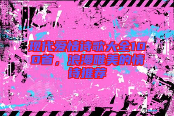 現(xiàn)代愛情詩歌大全100首，浪漫唯美的情詩推薦