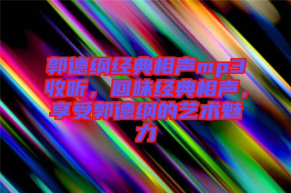 郭德綱經(jīng)典相聲mp3收聽，回味經(jīng)典相聲，享受郭德綱的藝術(shù)魅力