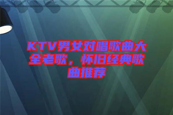 KTV男女對唱歌曲大全老歌，懷舊經(jīng)典歌曲推薦