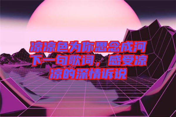 涼涼色為你思念成河下一句歌詞，感受涼涼的深情訴說
