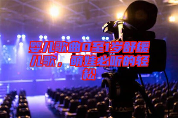嬰兒歌曲0至1歲舒緩兒歌，萌娃必聽的輕松