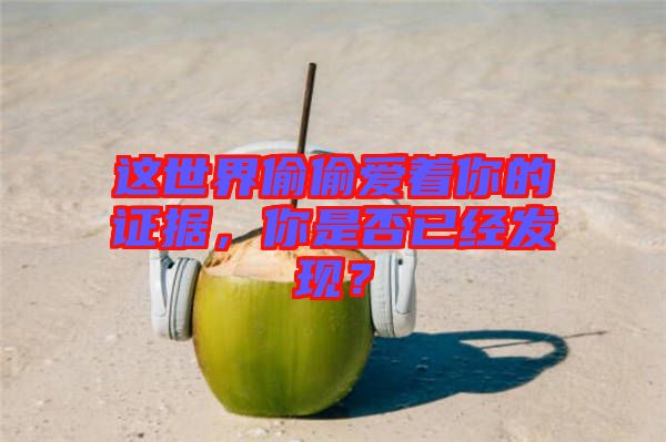 這世界偷偷愛著你的證據(jù)，你是否已經(jīng)發(fā)現(xiàn)？