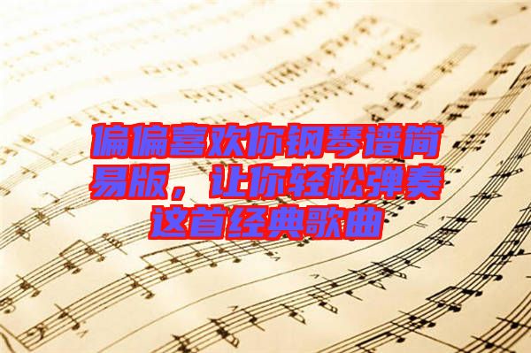 偏偏喜歡你鋼琴譜簡(jiǎn)易版，讓你輕松彈奏這首經(jīng)典歌曲