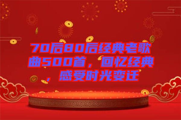 70后80后經(jīng)典老歌曲500首，回憶經(jīng)典，感受時光變遷