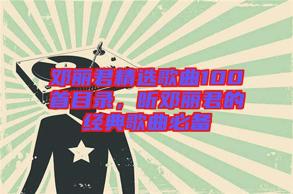 鄧麗君精選歌曲100首目錄，聽(tīng)鄧麗君的經(jīng)典歌曲必備