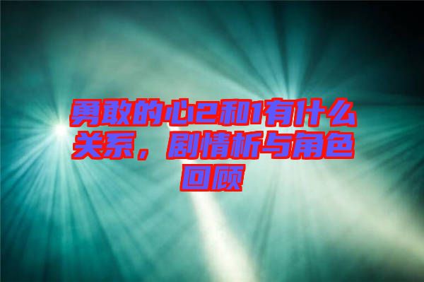勇敢的心2和1有什么關(guān)系，劇情析與角色回顧