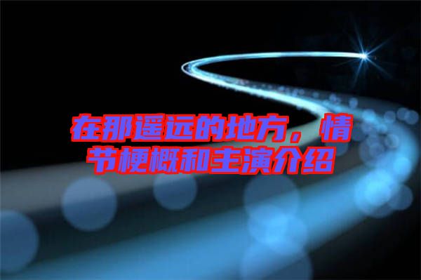 在那遙遠(yuǎn)的地方，情節(jié)梗概和主演介紹