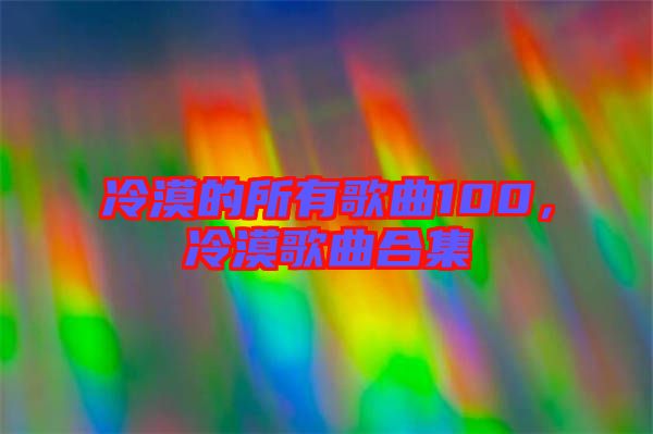 冷漠的所有歌曲100，冷漠歌曲合集