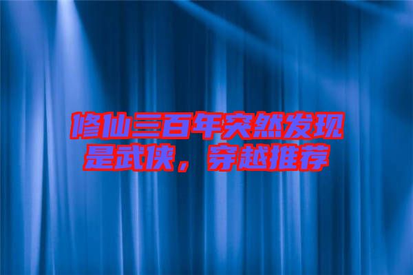 修仙三百年突然發(fā)現(xiàn)是武俠，穿越推薦