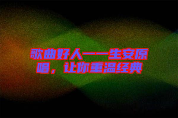 歌曲好人一一生安原唱，讓你重溫經(jīng)典