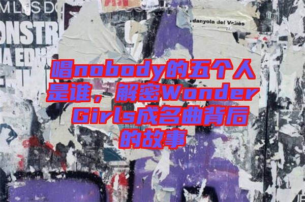 唱nobody的五個人是誰，解密Wonder Girls成名曲背后的故事