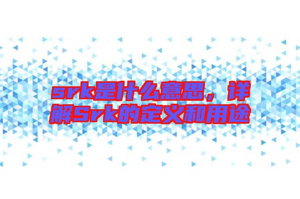 srk是什么意思，詳解Srk的定義和用途