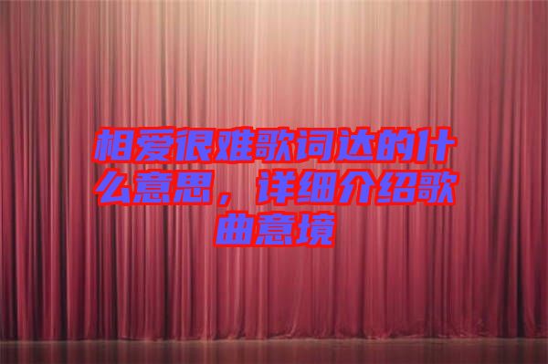 相愛很難歌詞達的什么意思，詳細介紹歌曲意境
