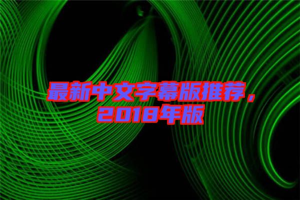 最新中文字幕版推薦，2018年版