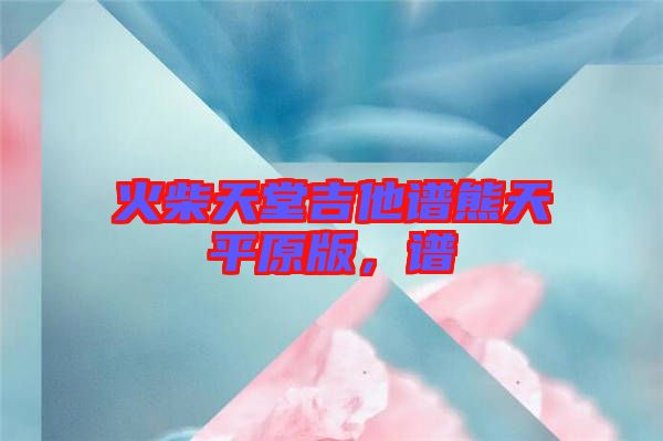 火柴天堂吉他譜熊天平原版，譜
