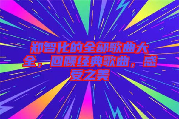 鄭智化的全部歌曲大全，回顧經典歌曲，感受之美