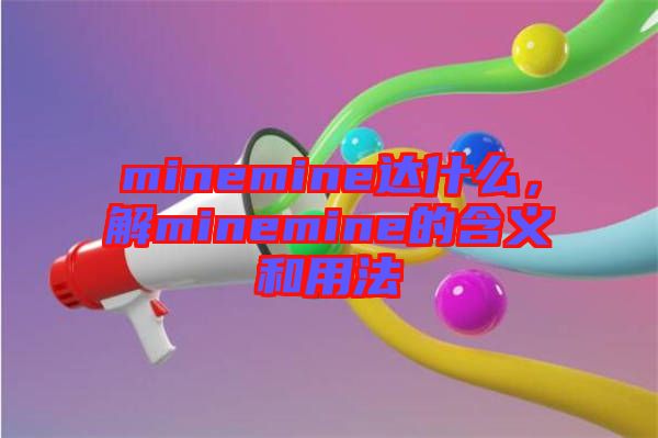minemine達什么，解minemine的含義和用法