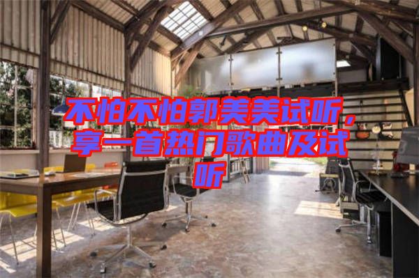 不怕不怕郭美美試聽(tīng)，享一首熱門(mén)歌曲及試聽(tīng)