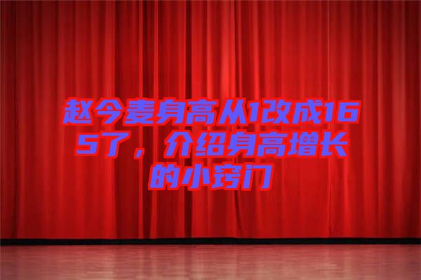 趙今麥身高從1改成165了，介紹身高增長的小竅門