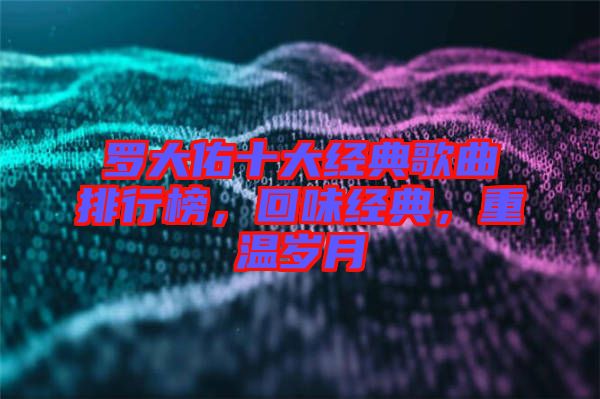 羅大佑十大經典歌曲排行榜，回味經典，重溫歲月