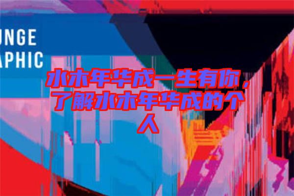 水木年華成一生有你，了解水木年華成的個(gè)人