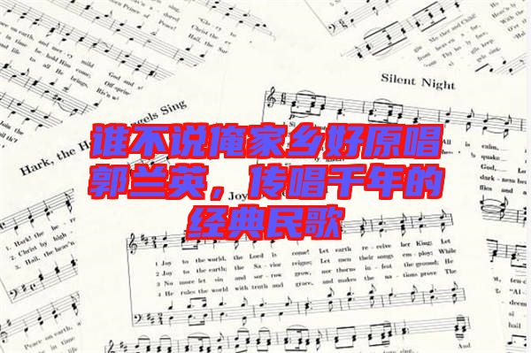 誰(shuí)不說(shuō)俺家鄉(xiāng)好原唱郭蘭英，傳唱千年的經(jīng)典民歌