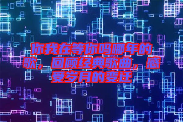 你我在等你嗎哪年的歌，回顧經(jīng)典歌曲，感受歲月的變遷