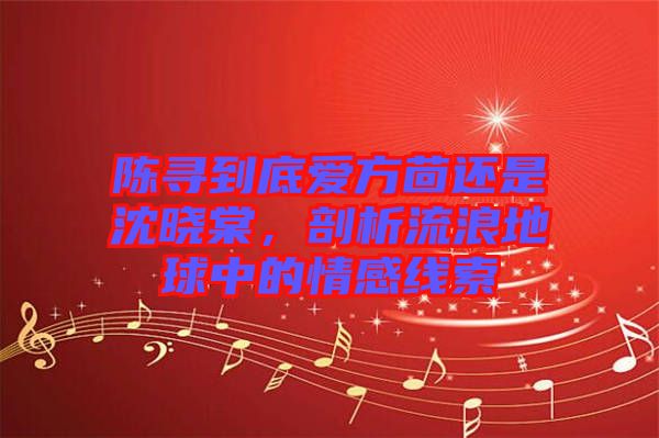 陳尋到底愛(ài)方茴還是沈曉棠，剖析流浪地球中的情感線索