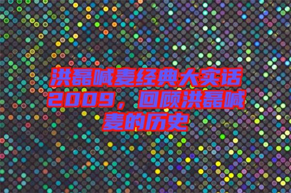 洪磊喊麥經(jīng)典大實(shí)話2009，回顧洪磊喊麥的歷史