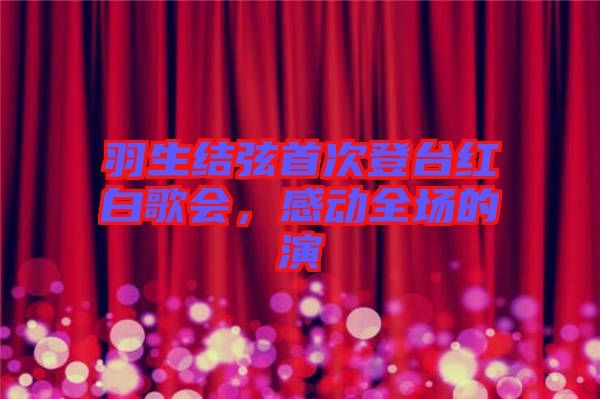 羽生結(jié)弦首次登臺(tái)紅白歌會(huì)，感動(dòng)全場(chǎng)的演