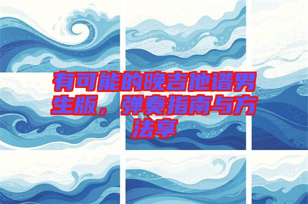 有可能的晚吉他譜男生版，彈奏指南與方法享