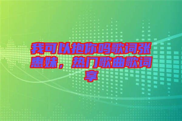 我可以抱你嗎歌詞張惠妹，熱門歌曲歌詞享
