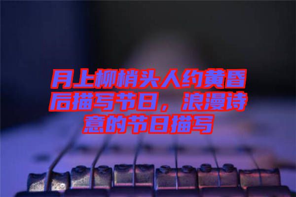月上柳梢頭人約黃昏后描寫節(jié)日，浪漫詩意的節(jié)日描寫