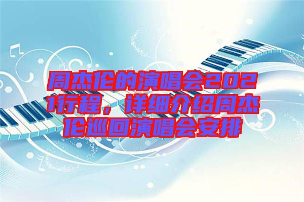 周杰倫的演唱會(huì)2021行程，詳細(xì)介紹周杰倫巡回演唱會(huì)安排