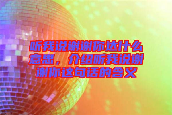 聽我說謝謝你達(dá)什么意思，介紹聽我說謝謝你這句話的含義