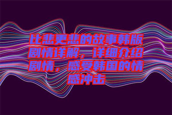比悲更悲的故事韓版劇情詳解，詳細(xì)介紹劇情，感受韓國的情感沖擊