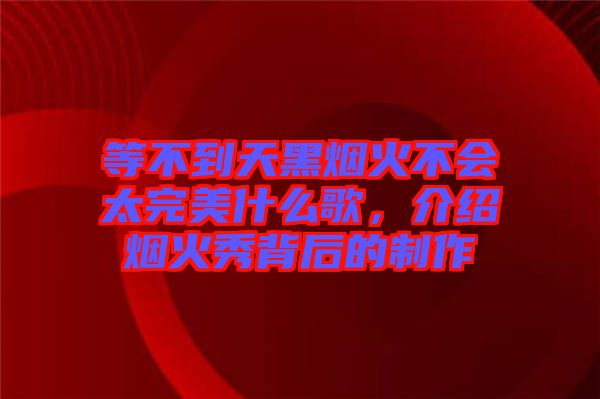 等不到天黑煙火不會太完美什么歌，介紹煙火秀背后的制作