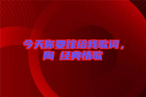 今天你要嫁給我歌詞，陶喆經(jīng)典情歌