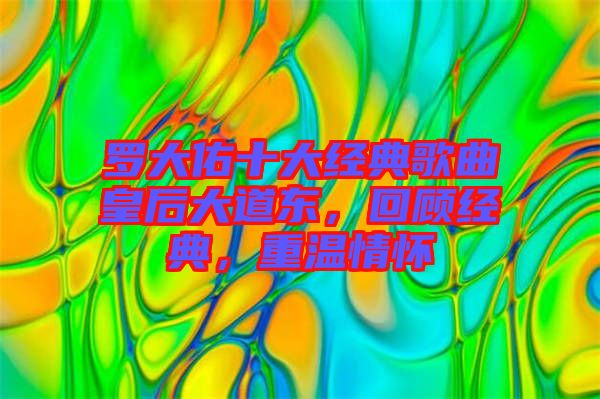 羅大佑十大經(jīng)典歌曲皇后大道東，回顧經(jīng)典，重溫情懷