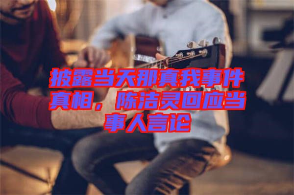 披露當天那真我事件真相，陳潔靈回應當事人言論