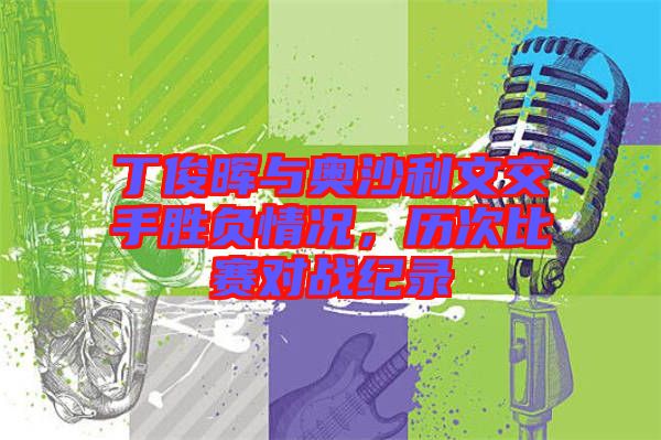 丁俊暉與奧沙利文交手勝負情況，歷次比賽對戰(zhàn)紀錄