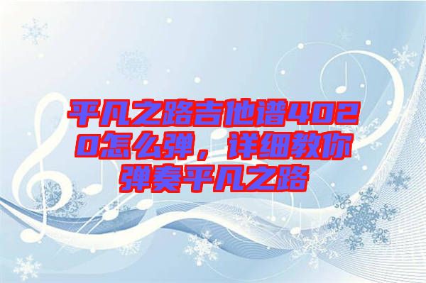 平凡之路吉他譜4020怎么彈，詳細(xì)教你彈奏平凡之路