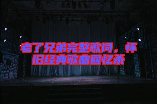 老了兄弟完整歌詞，懷舊經(jīng)典歌曲回憶殺