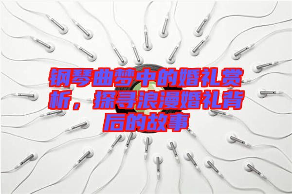 鋼琴曲夢中的婚禮賞析，探尋浪漫婚禮背后的故事