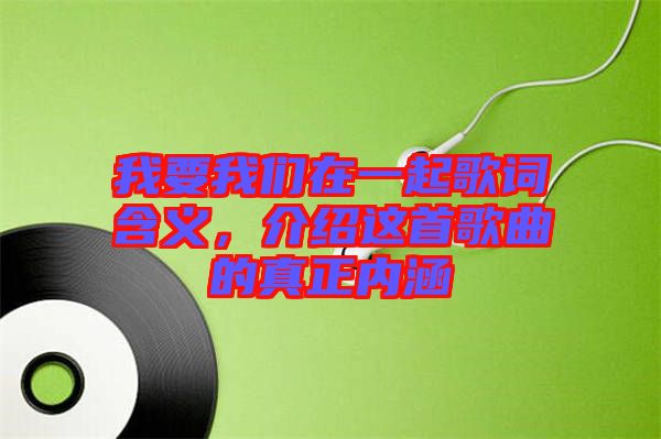 我要我們?cè)谝黄鸶柙~含義，介紹這首歌曲的真正內(nèi)涵