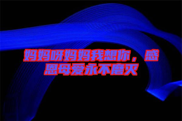 媽媽呀媽媽我想你，感恩母愛永不磨滅