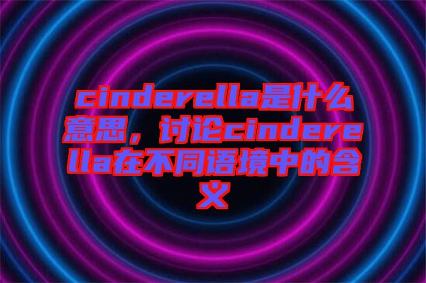 cinderella是什么意思，討論cinderella在不同語境中的含義