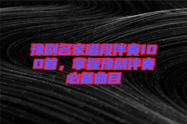豫劇名家唱段伴奏100首，掌握豫劇伴奏必備曲目