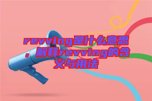 revving是什么意思，解釋revving的含義與用法